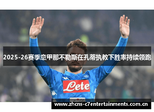 2025-26赛季意甲那不勒斯在孔蒂执教下胜率持续领跑 2025-26赛季意甲那不勒斯在孔蒂执教下胜率持续领跑