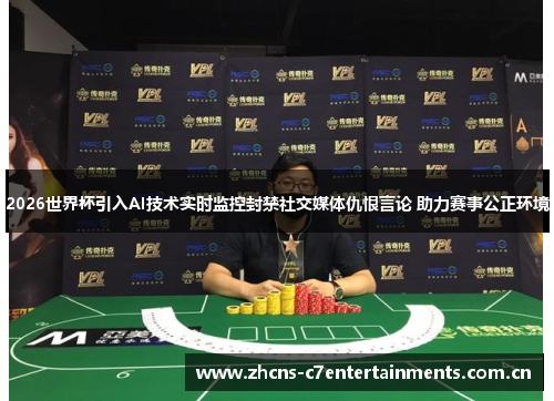 2026世界杯引入AI技术实时监控封禁社交媒体仇恨言论 助力赛事公正环境 2026世界杯引入AI技术实时监控封禁社交媒体仇恨言论 助力赛事公正环境
