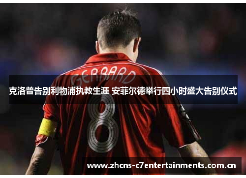 克洛普告别利物浦执教生涯 安菲尔德举行四小时盛大告别仪式