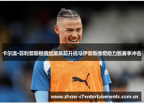卡尔温·菲利普斯租借加盟英超升班马伊普斯维奇助力新赛季冲击