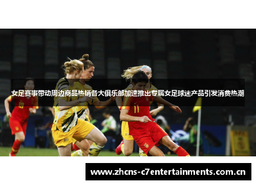 女足赛事带动周边商品热销各大俱乐部加速推出专属女足球迷产品引发消费热潮 女足赛事带动周边商品热销各大俱乐部加速推出专属女足球迷产品引发消费热潮