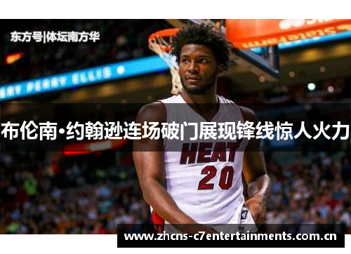 布伦南·约翰逊连场破门展现锋线惊人火力